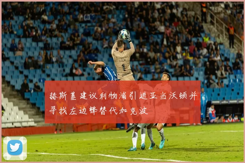 赫斯基建议利物浦引进亚当沃顿并寻找左边锋替代加克波
