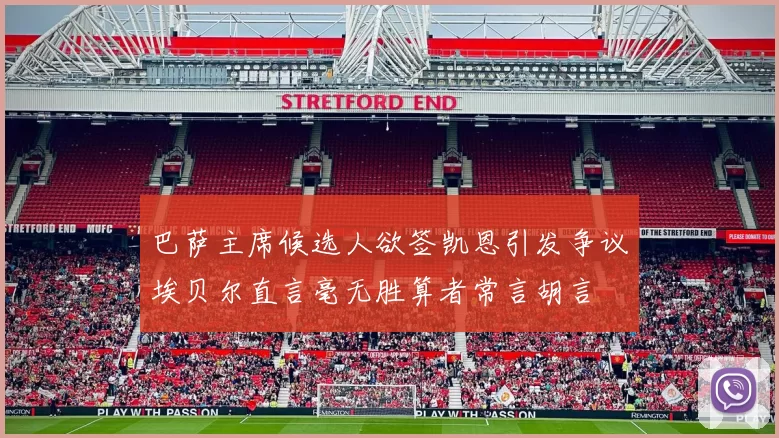 巴萨主席候选人欲签凯恩引发争议埃贝尔直言毫无胜算者常言胡言