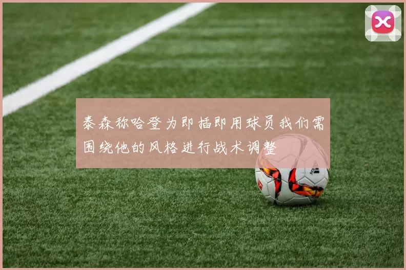泰森称哈登为即插即用球员我们需围绕他的风格进行战术调整