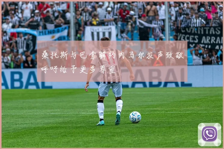 桑托斯与巴索解约内马尔发声致敬呼吁给予更多尊重