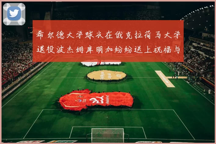 希尔德大学球衣在俄克拉荷马大学退役波杰姆库明加纷纷送上祝福与敬意