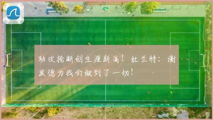 助攻抢断创生涯新高！杜兰特：谢泼德为我们做到了一切！